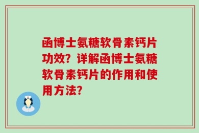 函博士氨糖软骨素钙片功效？详解函博士氨糖软骨素钙片的作用和使用方法？