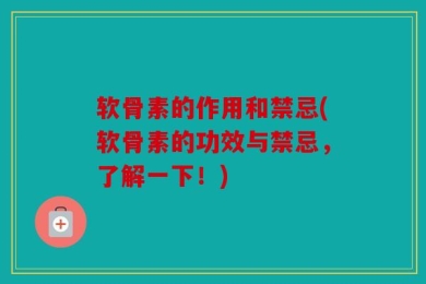 软骨素的作用和禁忌(软骨素的功效与禁忌，了解一下！)