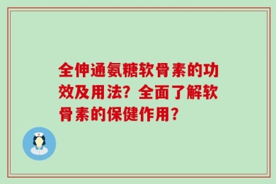 全伸通氨糖软骨素的功效及用法？全面了解软骨素的保健作用？