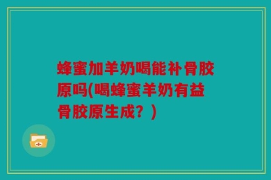 蜂蜜加羊奶喝能补骨胶原吗(喝蜂蜜羊奶有益骨胶原生成？)