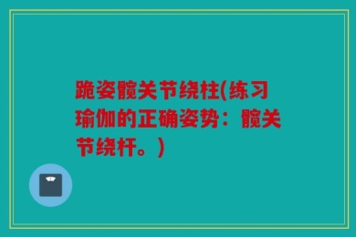 跪姿髋关节绕柱(练习瑜伽的正确姿势：髋关节绕杆。)