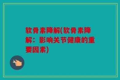 软骨素降解(软骨素降解：影响关节健康的重要因素)