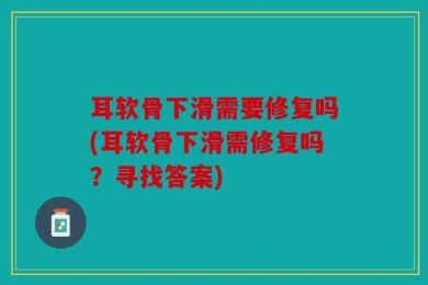 耳软骨下滑需要修复吗(耳软骨下滑需修复吗？寻找答案)