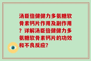 汤臣倍健健力多氨糖软骨素钙片作用及副作用？详解汤臣倍健健力多氨糖软骨素钙片的功效和不良反应？