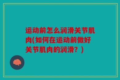 运动前怎么润滑关节肌肉(如何在运动前做好关节肌肉的润滑？)