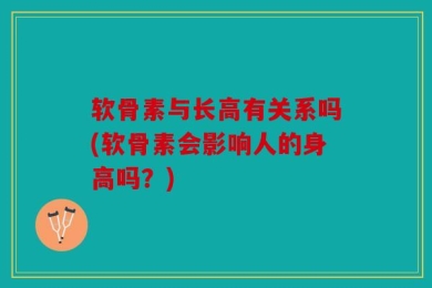 软骨素与长高有关系吗(软骨素会影响人的身高吗？)