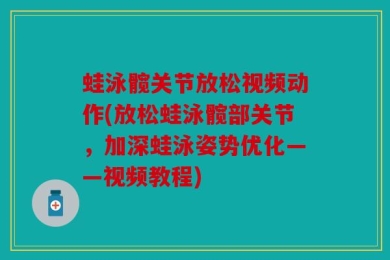 蛙泳髋关节放松视频动作(放松蛙泳髋部关节，加深蛙泳姿势优化——视频教程)