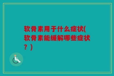 软骨素用于什么症状(软骨素能缓解哪些症状？)