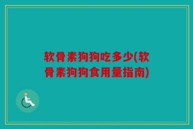 软骨素狗狗吃多少(软骨素狗狗食用量指南)