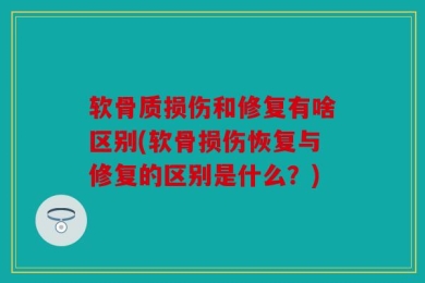 软骨质损伤和修复有啥区别(软骨损伤恢复与修复的区别是什么？)