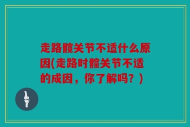 走路髋关节不适什么原因(走路时髋关节不适的成因，你了解吗？)