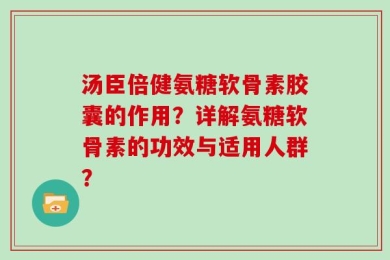 汤臣倍健氨糖软骨素胶囊的作用？详解氨糖软骨素的功效与适用人群？