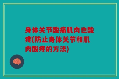 身体关节酸痛肌肉也酸疼(防止身体关节和肌肉酸疼的方法)
