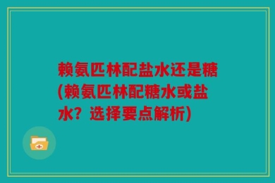 赖氨匹林配盐水还是糖(赖氨匹林配糖水或盐水？选择要点解析)