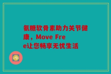 氨糖软骨素助力关节健康，Move Free让您畅享无忧生活