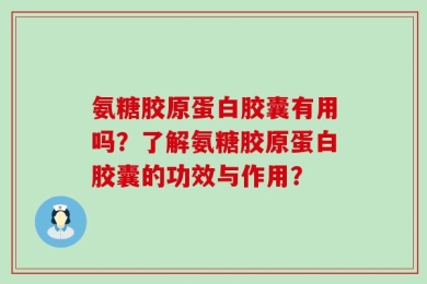氨糖胶原蛋白胶囊有用吗？了解氨糖胶原蛋白胶囊的功效与作用？