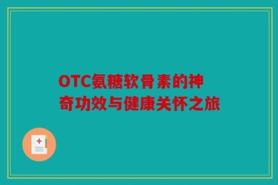 OTC氨糖软骨素的神奇功效与健康关怀之旅