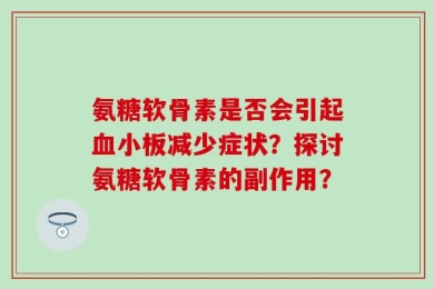 氨糖软骨素是否会引起血小板减少症状？探讨氨糖软骨素的副作用？