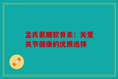 孟氏氨糖软骨素：关爱关节健康的优质选择
