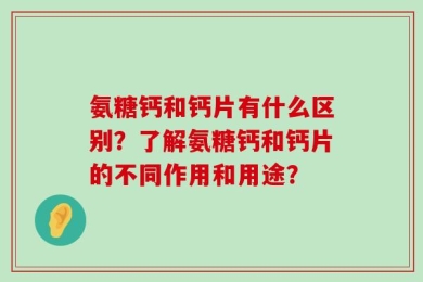 氨糖钙和钙片有什么区别？了解氨糖钙和钙片的不同作用和用途？