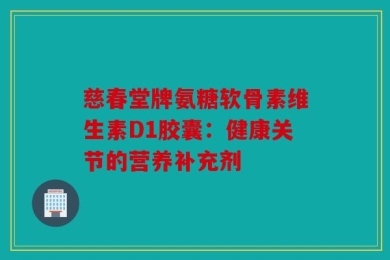 慈春堂牌氨糖软骨素维生素D1胶囊：健康关节的营养补充剂