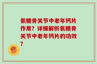 氨糖骨关节中老年钙片作用？详细解析氨糖骨关节中老年钙片的功效？