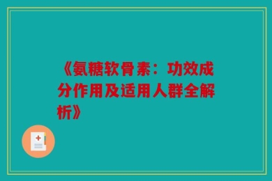 《氨糖软骨素：功效成分作用及适用人群全解析》
