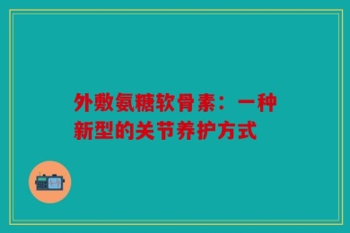 外敷氨糖软骨素：一种新型的关节养护方式
