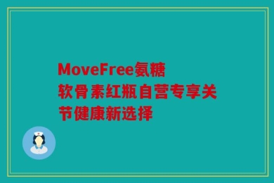 MoveFree氨糖软骨素红瓶自营专享关节健康新选择