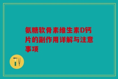 氨糖软骨素维生素D钙片的副作用详解与注意事项