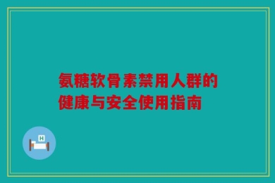 氨糖软骨素禁用人群的健康与安全使用指南