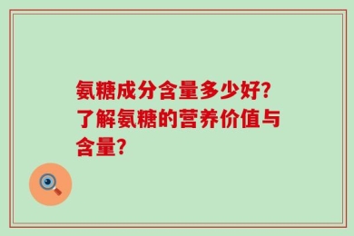 氨糖成分含量多少好？了解氨糖的营养价值与含量？