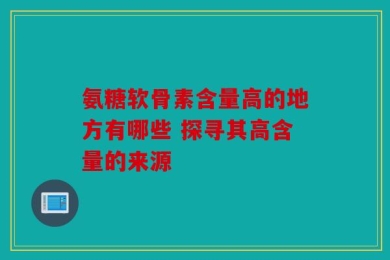 氨糖软骨素含量高的地方有哪些 探寻其高含量的来源
