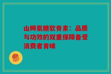 山姆氨糖软骨素：品质与功效的双重保障备受消费者青睐