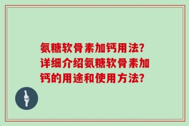 氨糖软骨素加钙用法？详细介绍氨糖软骨素加钙的用途和使用方法？