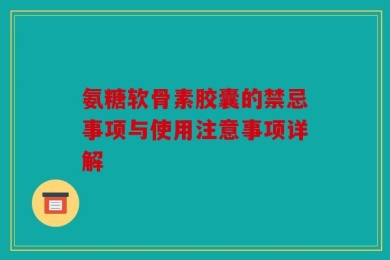 氨糖软骨素胶囊的禁忌事项与使用注意事项详解