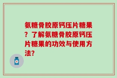氨糖骨胶原钙压片糖果？了解氨糖骨胶原钙压片糖果的功效与使用方法？