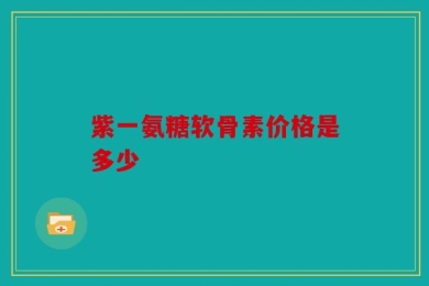 紫一氨糖软骨素价格是多少