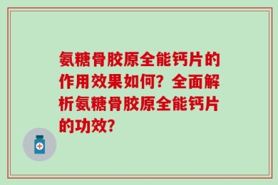 氨糖骨胶原全能钙片的作用效果如何？全面解析氨糖骨胶原全能钙片的功效？