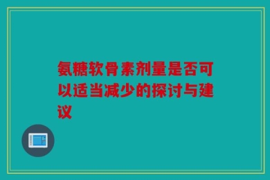 氨糖软骨素剂量是否可以适当减少的探讨与建议