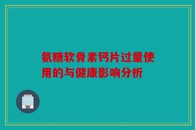 氨糖软骨素钙片过量使用的与健康影响分析