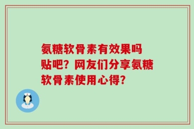 氨糖软骨素有效果吗 贴吧？网友们分享氨糖软骨素使用心得？