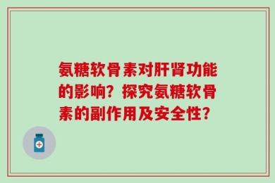 氨糖软骨素对肝肾功能的影响？探究氨糖软骨素的副作用及安全性？
