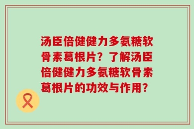 汤臣倍健健力多氨糖软骨素葛根片？了解汤臣倍健健力多氨糖软骨素葛根片的功效与作用？