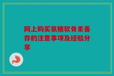 网上购买氨糖软骨素善存的注意事项及经验分享