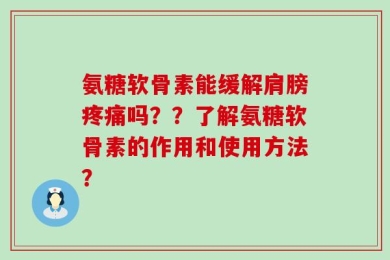 氨糖软骨素能缓解肩膀疼痛吗？？了解氨糖软骨素的作用和使用方法？