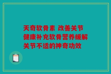 天奇软骨素 改善关节健康补充软骨营养缓解关节不适的神奇功效