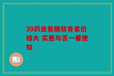 39药业氨糖软骨素价格大 实惠与否一看便知