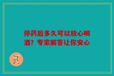停药后多久可以放心喝酒？专家解答让你安心