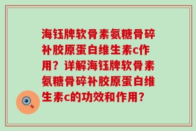 海钰牌软骨素氨糖骨碎补胶原蛋白维生素c作用？详解海钰牌软骨素氨糖骨碎补胶原蛋白维生素c的功效和作用？
